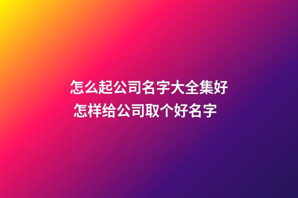 怎么起公司名字大全集好 怎样给公司取个好名字-第1张-公司起名-玄机派